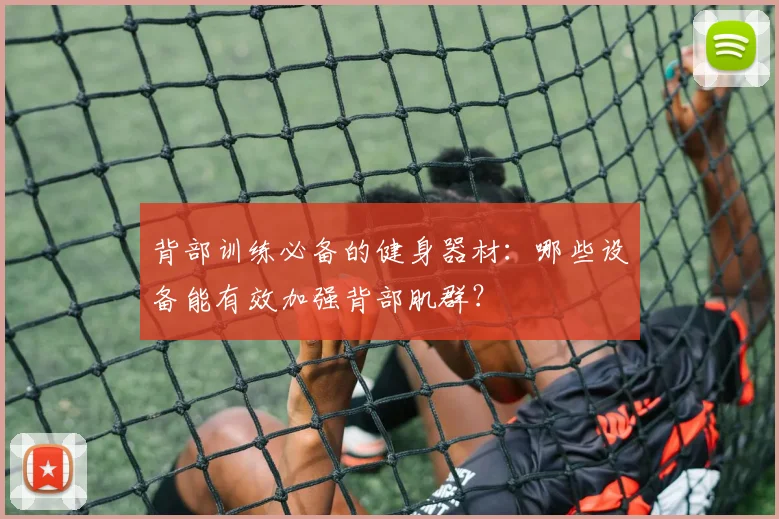 背部训练必备的健身器材：哪些设备能有效加强背部肌群？