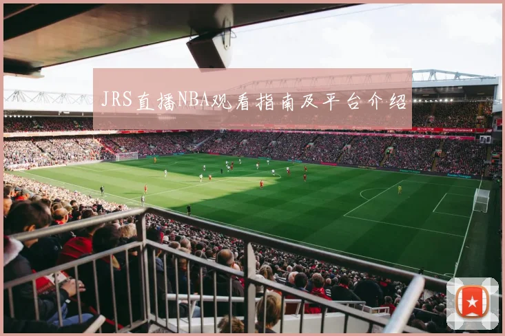 JRS直播NBA观看指南及平台介绍