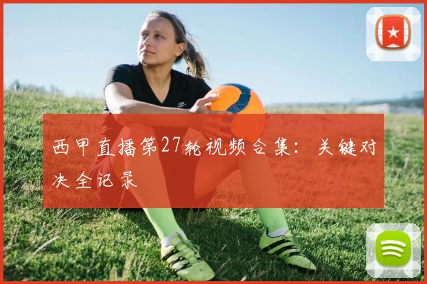 西甲直播第27轮视频合集：关键对决全记录