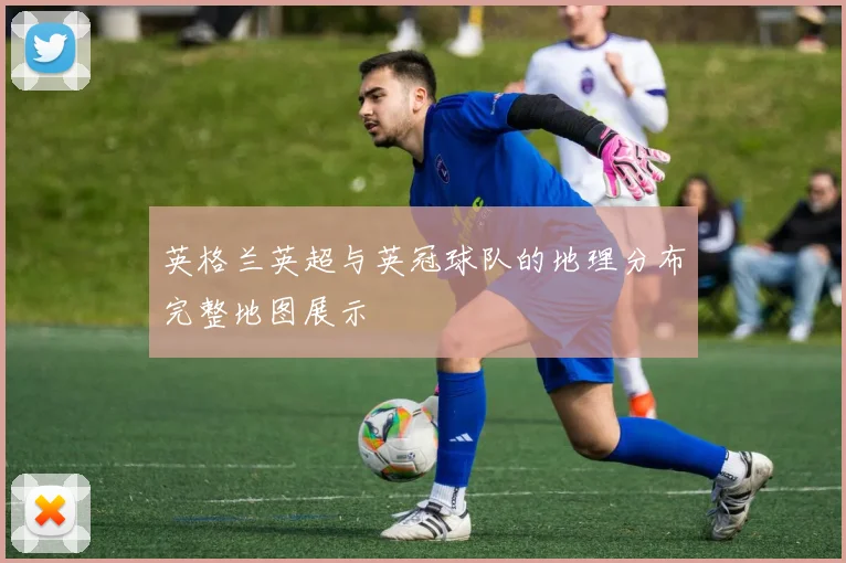 英格兰英超与英冠球队的地理分布完整地图展示