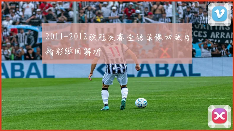 2011-2012欧冠决赛全场录像回放与精彩瞬间解析
