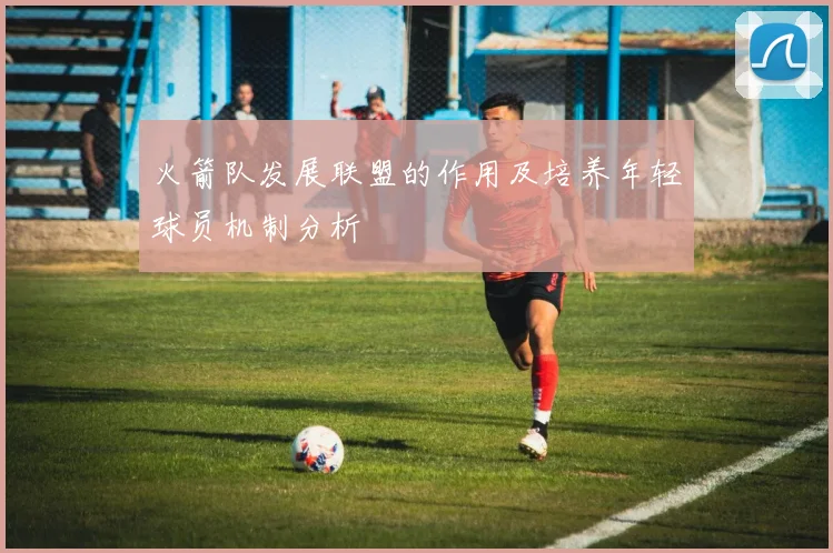 火箭队发展联盟的作用及培养年轻球员机制分析