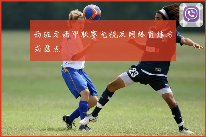 西班牙西甲联赛电视及网络直播方式盘点