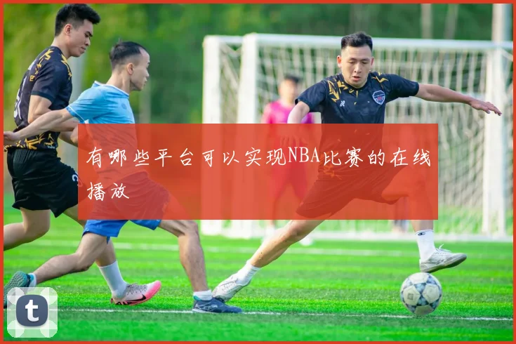 有哪些平台可以实现NBA比赛的在线播放