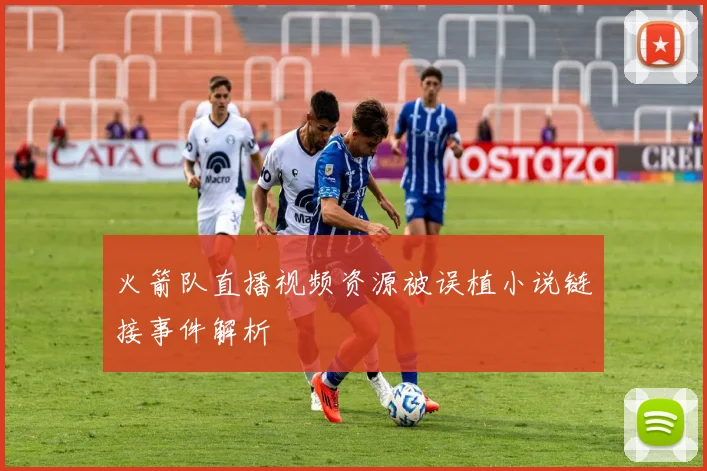 火箭队直播视频资源被误植小说链接事件解析