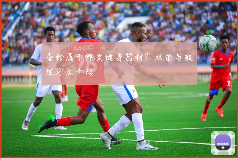 壶铃属于哪类健身器材?功能与锻炼方法介绍