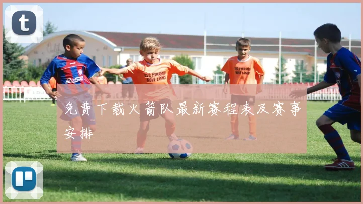免费下载火箭队最新赛程表及赛事安排