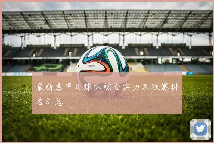 最新意甲足球队综合实力及联赛排名汇总