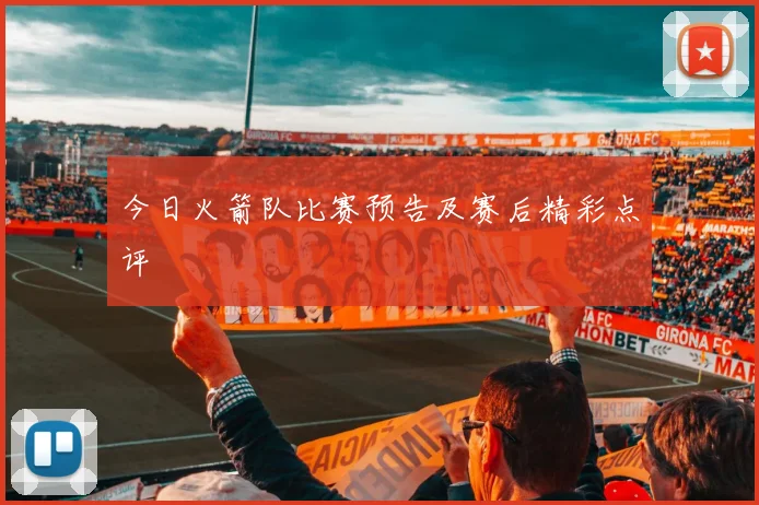 今日火箭队比赛预告及赛后精彩点评