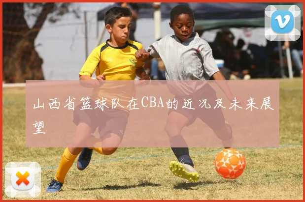 山西省篮球队在CBA的近况及未来展望