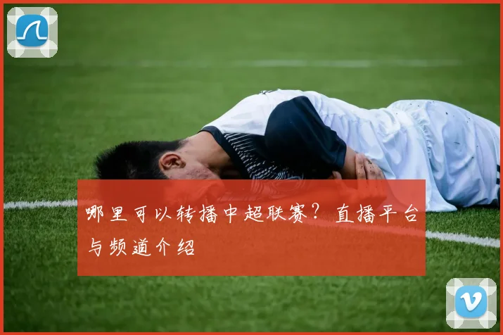 哪里可以转播中超联赛？直播平台与频道介绍